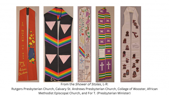 From the Shower of Stoles, L-R 5 stoles side by side, from Rutgers Presbyterian Church, Calvary St. Andrews Presbyterian Church, College of Wooster, African Methodist Episcopal Church, and For T. (Presbyterian Minister)